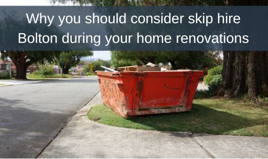 Why you should consider skip hire Bolton during your home renovations