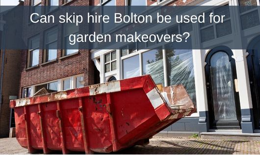 Can skip hire Bolton be used for garden makeovers?